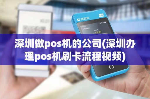 深圳做pos机的公司(深圳办理pos机刷卡流程视频)