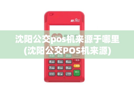 沈阳公交pos机来源于哪里(沈阳公交POS机来源)