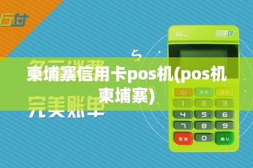 柬埔寨信用卡pos机(pos机柬埔寨)