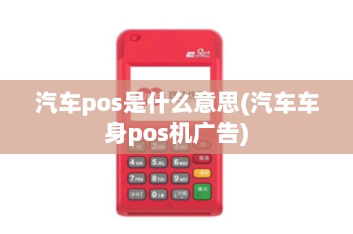汽车pos是什么意思(汽车车身pos机广告)