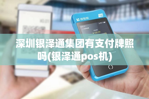 深圳银泽通集团有支付牌照吗(银泽通pos机)