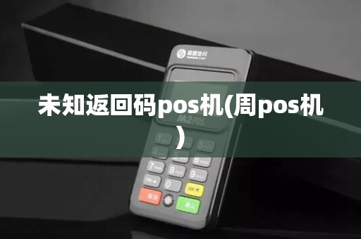 未知返回码pos机(周pos机)