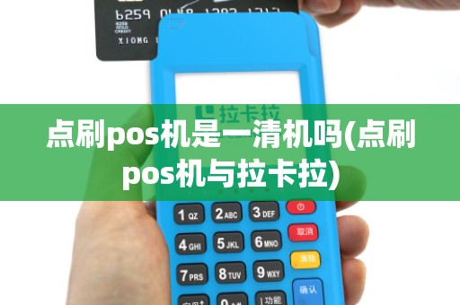 点刷pos机是一清机吗(点刷pos机与拉卡拉)