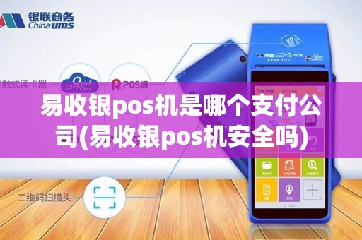 易收银pos机是哪个支付公司(易收银pos机安全吗)
