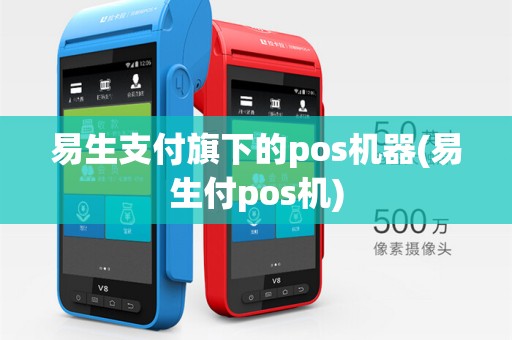 易生支付旗下的pos机器(易生付pos机)