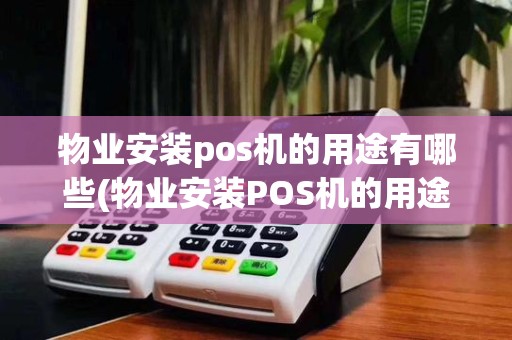物业安装pos机的用途有哪些(物业安装POS机的用途)