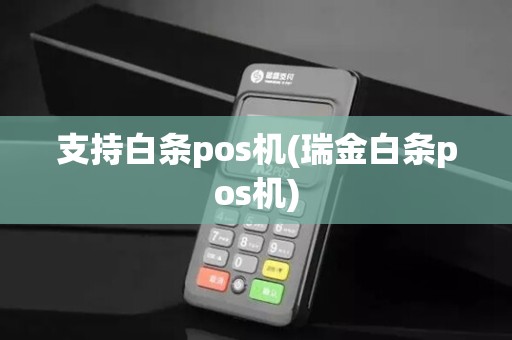 支持白条pos机(瑞金白条pos机)