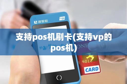 支持pos机刷卡(支持vp的pos机)