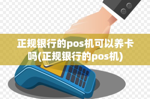 正规银行的pos机可以养卡吗(正规银行的pos机)