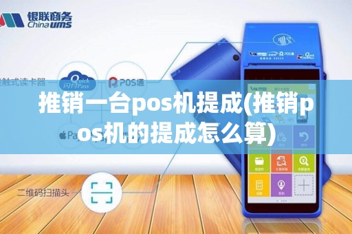 推销一台pos机提成(推销pos机的提成怎么算)