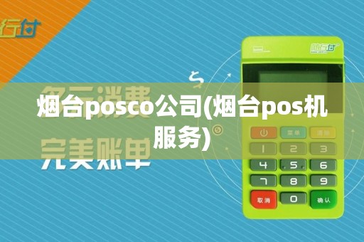 烟台posco公司(烟台pos机服务)