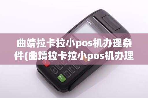 曲靖拉卡拉小pos机办理条件(曲靖拉卡拉小pos机办理)