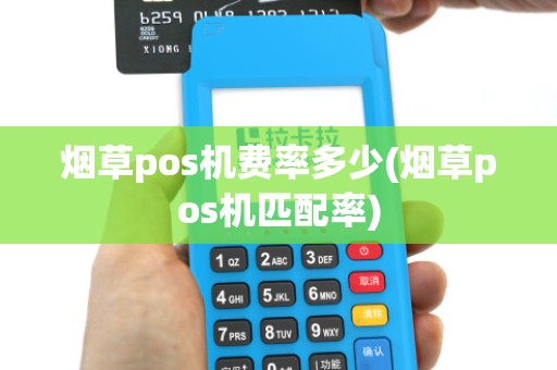 烟草pos机费率多少(烟草pos机匹配率)