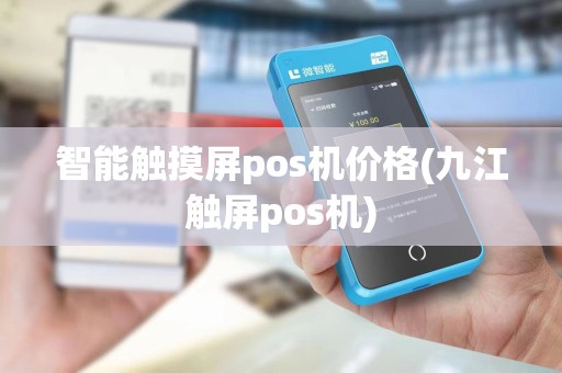 智能触摸屏pos机价格(九江触屏pos机)