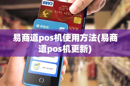 易商道pos机使用方法(易商道pos机更新)