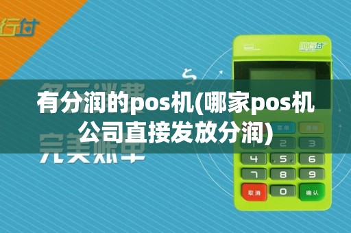 有分润的pos机(哪家pos机公司直接发放分润)