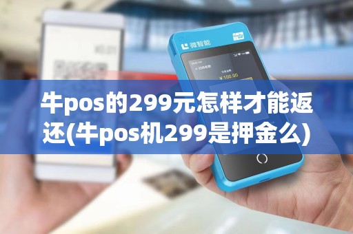 牛pos的299元怎样才能返还(牛pos机299是押金么)