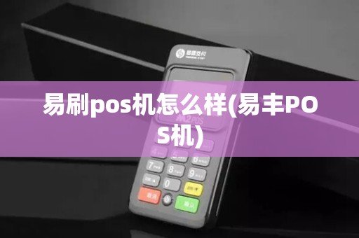 易刷pos机怎么样(易丰POS机)