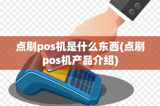 点刷pos机是什么东西(点刷pos机产品介绍)