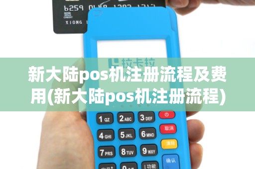 新大陆pos机注册流程及费用(新大陆pos机注册流程)