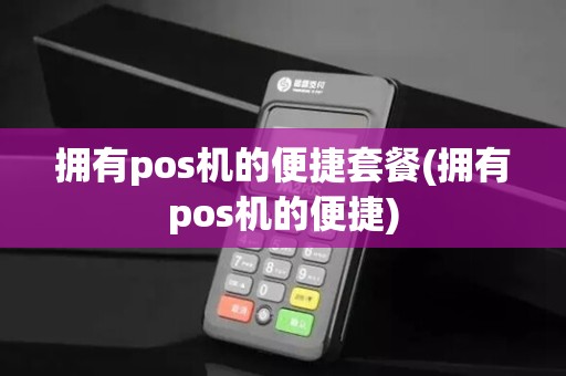 拥有pos机的便捷套餐(拥有pos机的便捷)