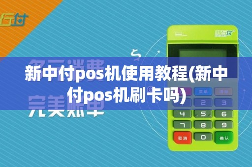 新中付pos机使用教程(新中付pos机刷卡吗)