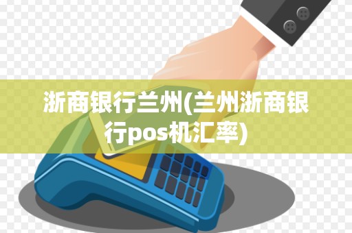 浙商银行兰州(兰州浙商银行pos机汇率) 浙商银行兰州(兰州浙商银行pos机汇率)