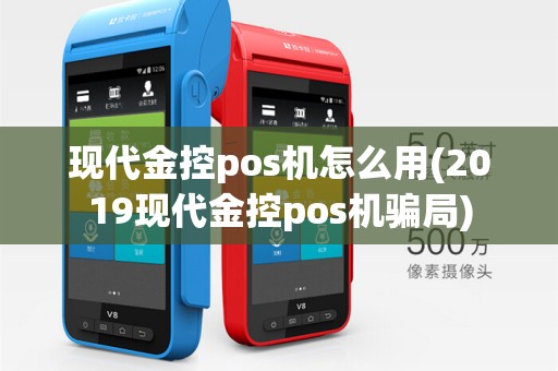 现代金控pos机怎么用(2019现代金控pos机骗局)