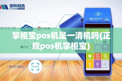 掌柜宝pos机是一清机吗(正规pos机掌柜宝)