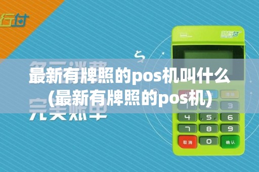 最新有牌照的pos机叫什么(最新有牌照的pos机)