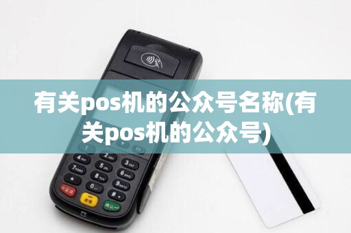 有关pos机的公众号名称(有关pos机的公众号)