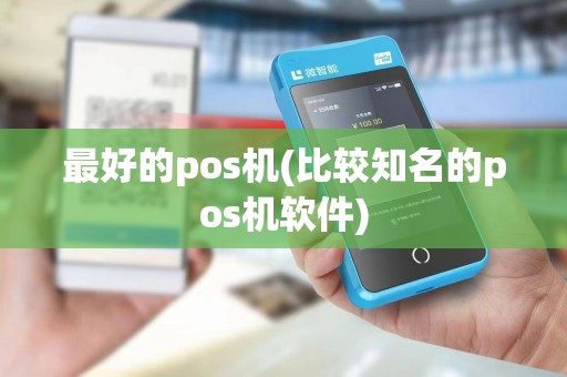 最好的pos机(比较知名的pos机软件)