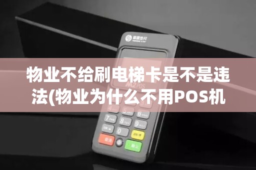 物业不给刷电梯卡是不是违法(物业为什么不用POS机刷卡)
