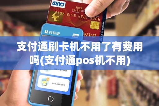 支付通刷卡机不用了有费用吗(支付通pos机不用)