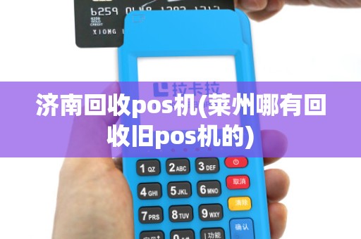 济南回收pos机(莱州哪有回收旧pos机的)