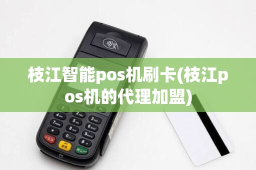 枝江智能pos机刷卡(枝江pos机的代理加盟)