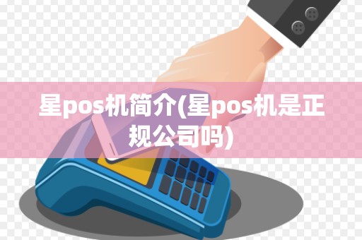 星pos机简介(星pos机是正规公司吗)