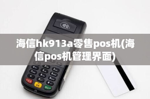 海信hk913a零售pos机(海信pos机管理界面)