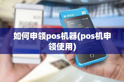 如何申领pos机器(pos机申领使用)