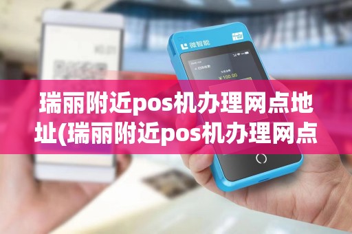 瑞丽附近pos机办理网点地址(瑞丽附近pos机办理网点)