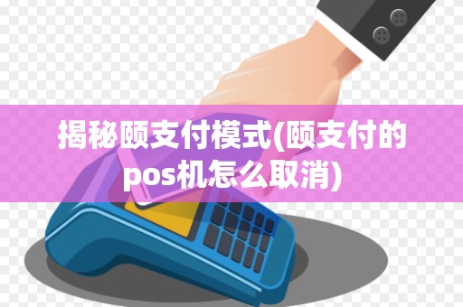 揭秘颐支付模式(颐支付的pos机怎么取消)