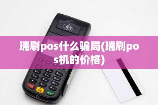 瑞刷pos什么骗局(瑞刷pos机的价格)