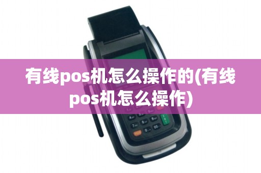 有线pos机怎么操作的(有线pos机怎么操作)