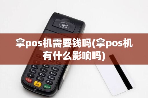 拿pos机需要钱吗(拿pos机有什么影响吗)