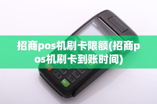 招商pos机刷卡限额(招商pos机刷卡到账时间)
