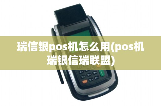 瑞信银pos机怎么用(pos机瑞银信瑞联盟)