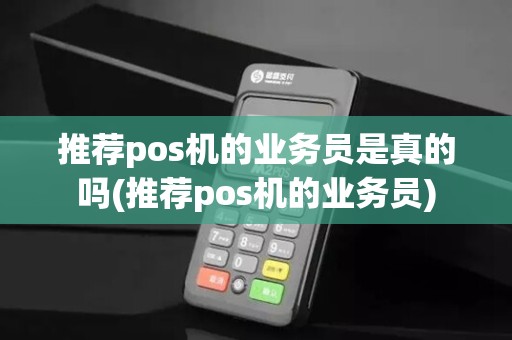 推荐pos机的业务员是真的吗(推荐pos机的业务员)