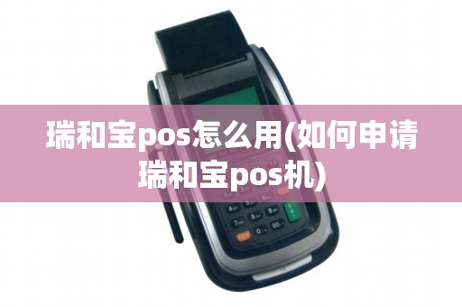 瑞和宝pos怎么用(如何申请瑞和宝pos机)