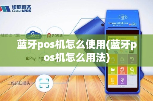 蓝牙pos机怎么使用(蓝牙pos机怎么用法)