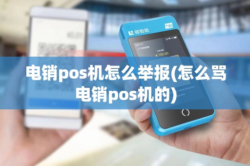 电销pos机怎么举报(怎么骂电销pos机的)